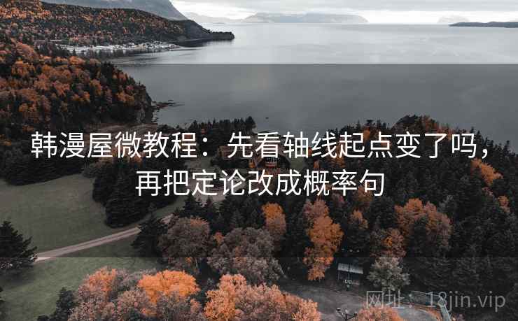 韩漫屋微教程：先看轴线起点变了吗，再把定论改成概率句