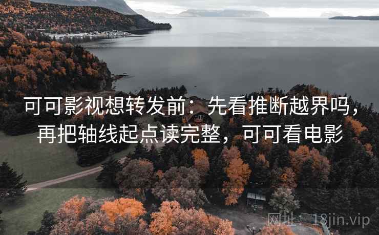 可可影视想转发前：先看推断越界吗，再把轴线起点读完整，可可看电影