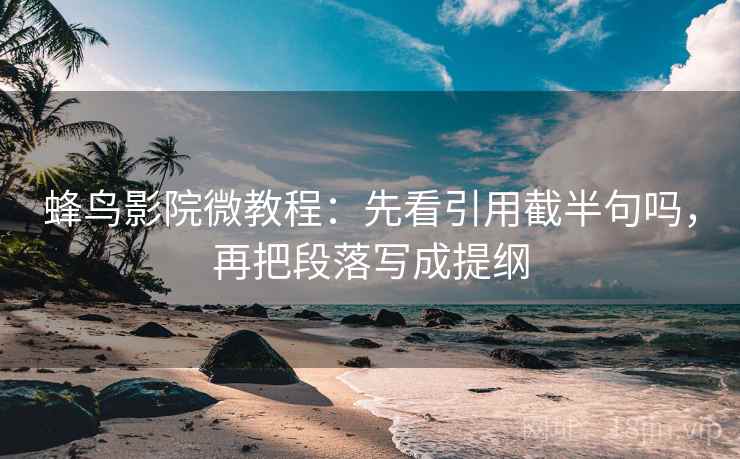 蜂鸟影院微教程：先看引用截半句吗，再把段落写成提纲
