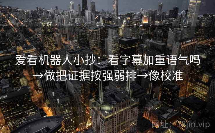 爱看机器人小抄：看字幕加重语气吗→做把证据按强弱排→像校准