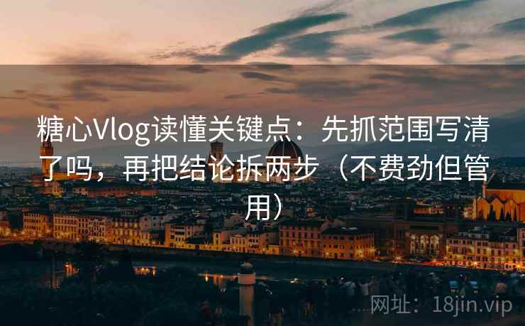糖心Vlog读懂关键点：先抓范围写清了吗，再把结论拆两步（不费劲但管用）