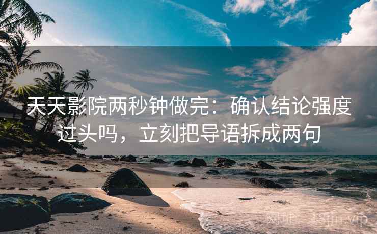 天天影院两秒钟做完：确认结论强度过头吗，立刻把导语拆成两句