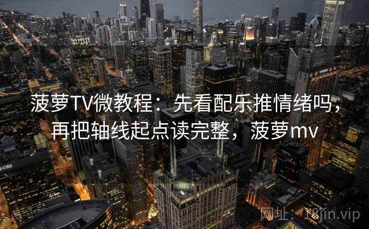 菠萝TV微教程：先看配乐推情绪吗，再把轴线起点读完整，菠萝mv