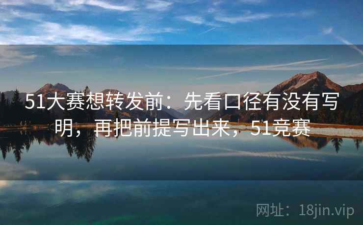 51大赛想转发前：先看口径有没有写明，再把前提写出来，51竞赛
