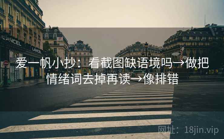 爱一帆小抄：看截图缺语境吗→做把情绪词去掉再读→像排错