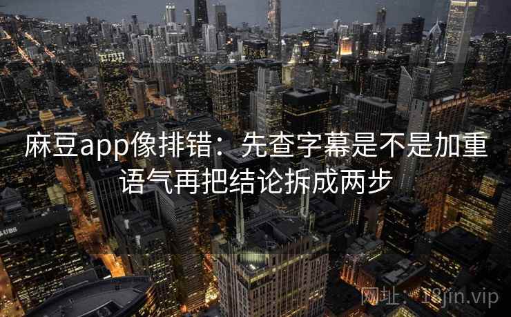 麻豆app像排错：先查字幕是不是加重语气再把结论拆成两步