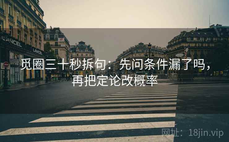 觅圈三十秒拆句：先问条件漏了吗，再把定论改概率