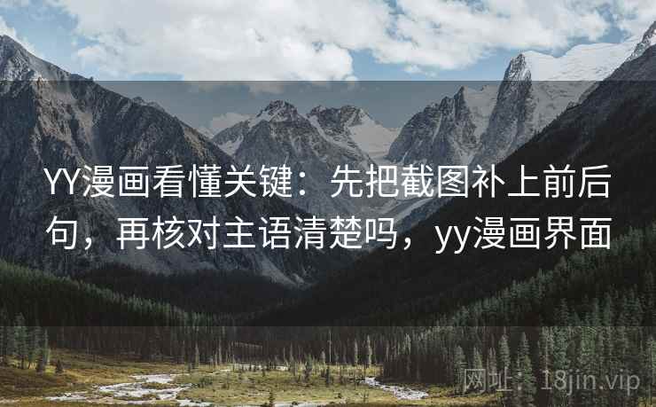 YY漫画看懂关键：先把截图补上前后句，再核对主语清楚吗，yy漫画界面