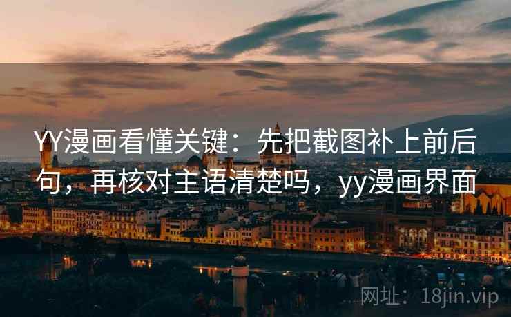 YY漫画看懂关键：先把截图补上前后句，再核对主语清楚吗，yy漫画界面