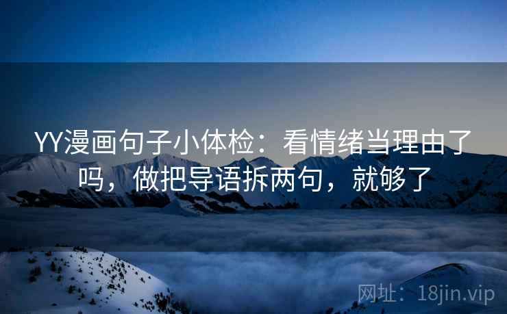 YY漫画句子小体检：看情绪当理由了吗，做把导语拆两句，就够了