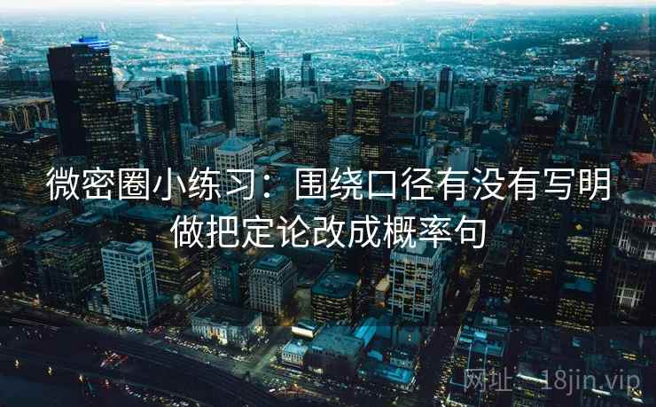 微密圈小练习：围绕口径有没有写明做把定论改成概率句