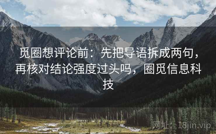 觅圈想评论前：先把导语拆成两句，再核对结论强度过头吗，圈觅信息科技