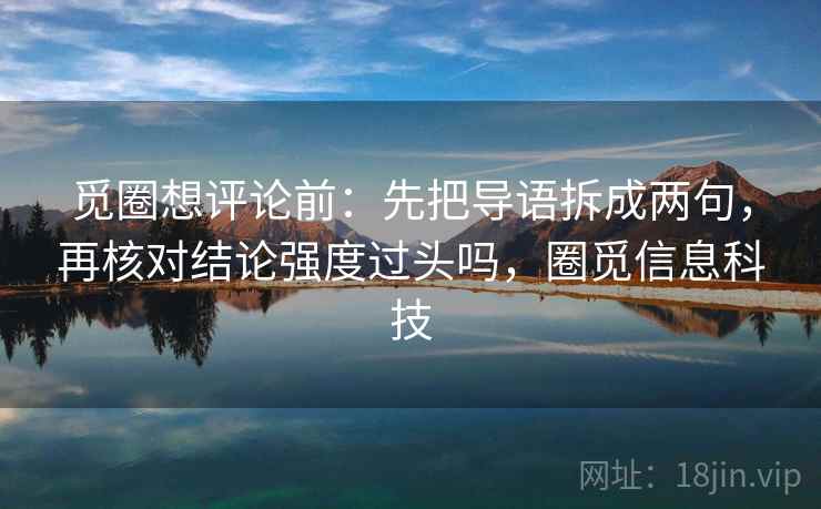 觅圈想评论前：先把导语拆成两句，再核对结论强度过头吗，圈觅信息科技